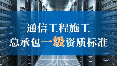 通信工程施工總承包一級資質(zhì)標準解析 通訊工程建設企業(yè)升級指南